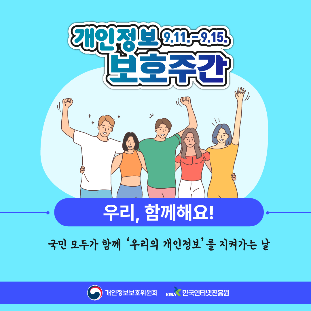 개인정보 9. 11 ~ 9. 15 보호주간 우리, 함께해요! 국민 모두가 함께 '우리의 개인정보' 를 지켜가는 날